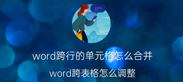 word跨行的单元格怎么合并 word跨表格怎么调整？